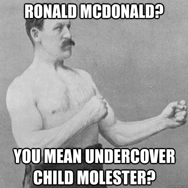 Ronald McDonald? You mean undercover child molester?  overly manly man