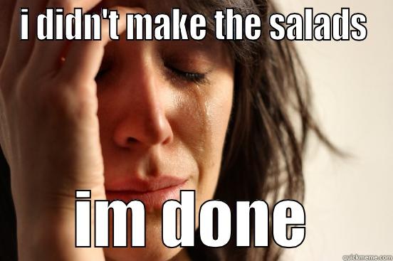 I DIDN'T MAKE THE SALADS I'M DONE First World Problems