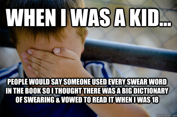 WHEN I WAS A KID... People would say someone used every swear word in the book so I thought there was a big dictionary of swearing & vowed to read it when I was 18  Confession kid