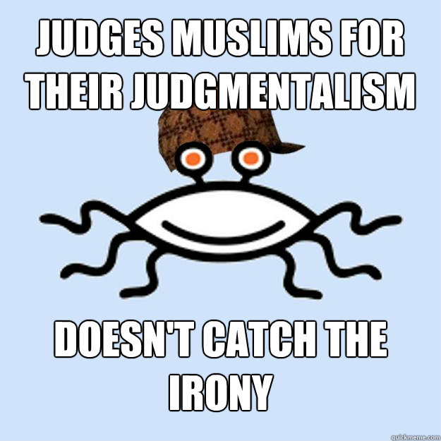 Judges muslims for their judgmentalism doesn't catch the irony - Judges muslims for their judgmentalism doesn't catch the irony  Scumbag rAtheism