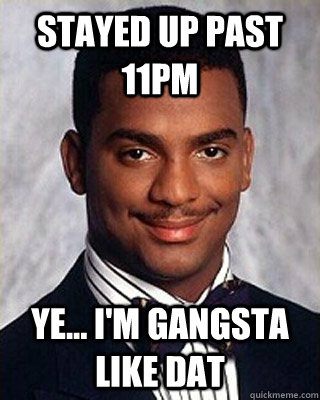 stayed up past 11pm ye... i'm gangsta like dat - stayed up past 11pm ye... i'm gangsta like dat  past bedtime