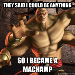 They said i could be anything So i became a 
Machamp  Goro