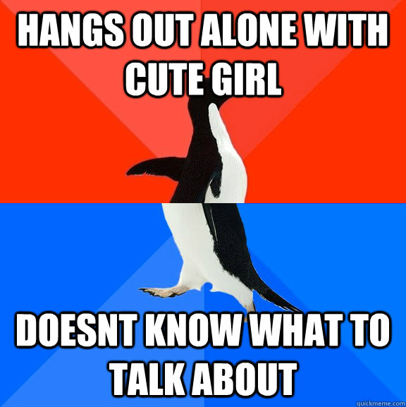 Hangs out alone with cute girl doesnt know what to talk about - Hangs out alone with cute girl doesnt know what to talk about  Socially Awesome Awkward Penguin