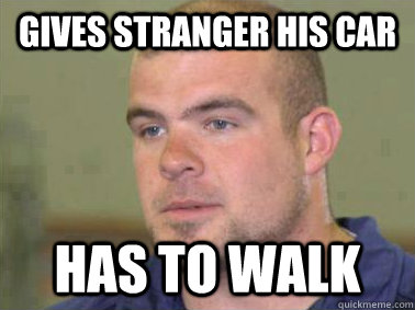 Gives Stranger His Car Has to Walk  
