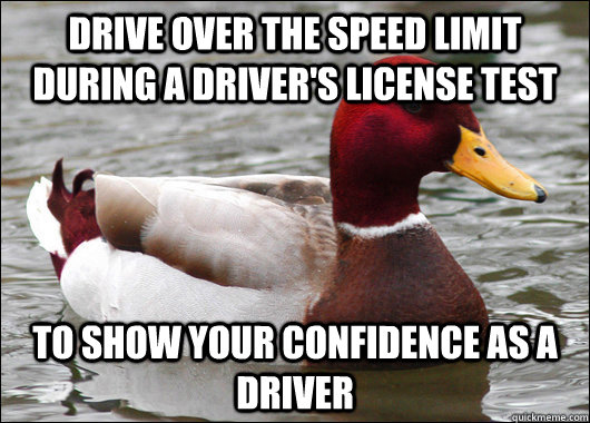 Drive over the speed limit during a driver's license test to show your confidence as a driver  Malicious Advice Mallard