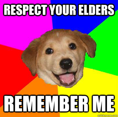 Respect your elders remember me - Respect your elders remember me  Advice Dog