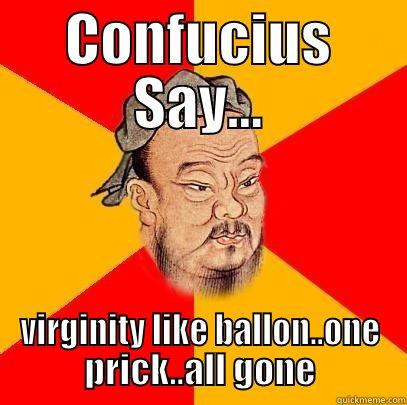 CONFUCIUS SAY... VIRGINITY LIKE BALLON..ONE PRICK..ALL GONE Confucius says