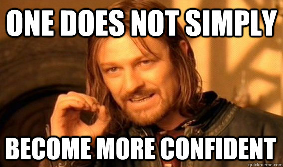 ONE DOES NOT SIMPLY BECOME MORE CONFIDENT  - ONE DOES NOT SIMPLY BECOME MORE CONFIDENT   One Does Not Simply