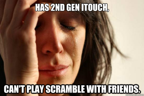 has 2nd gen itouch, can't play scramble with friends.  First World Problems