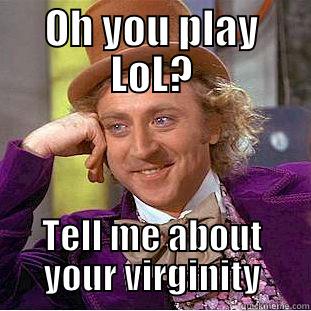 OH YOU PLAY LOL? TELL ME ABOUT YOUR VIRGINITY Creepy Wonka