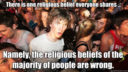 There is one religious belief everyone shares ...
 Namely, the religious beliefs of the majority of people are wrong.  Sudden Clarity Clarence