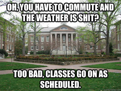 Oh, you have to commute and the weather is shit?  Too bad, classes go on as scheduled.  Scumbag University