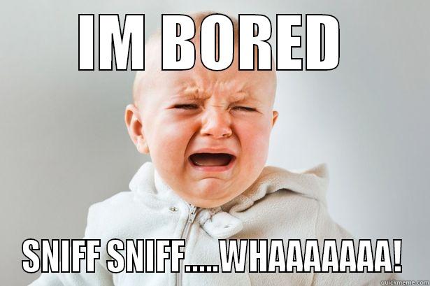 IM BORED SNIFF SNIFF.....WHAAAAAAA! Misc