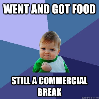 Went and got food Still a commercial break  Success Kid