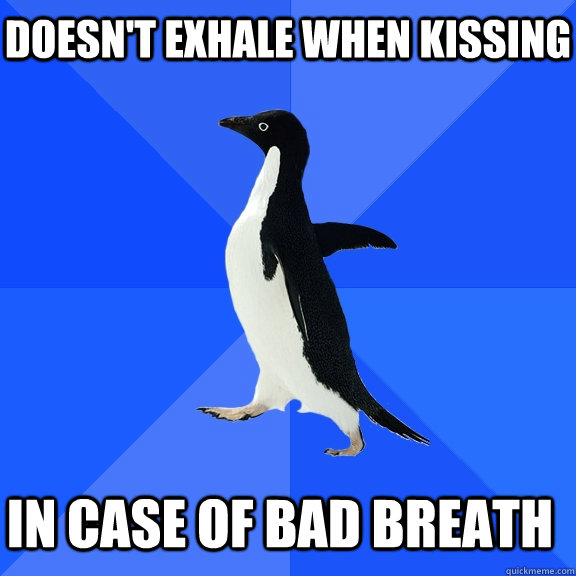 doesn't exhale when kissing in case of bad breath    Socially Awkward Penguin