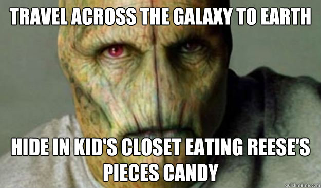 Travel across the galaxy to earth hide in kid's closet eating Reese's Pieces candy  Other World Problems