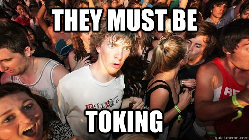 They must be Toking  Sudden Clarity Clarence