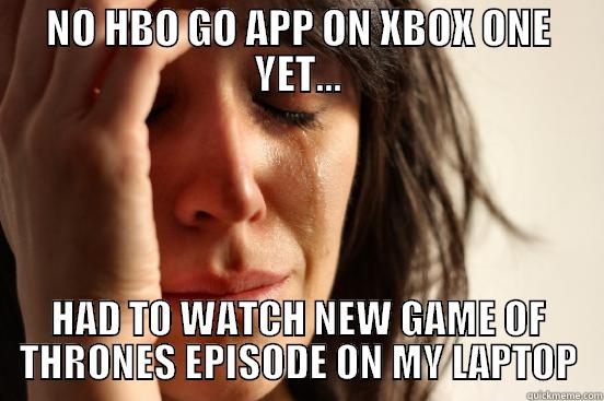 NO HBO GO APP ON XBOX ONE YET... HAD TO WATCH NEW GAME OF THRONES EPISODE ON MY LAPTOP First World Problems