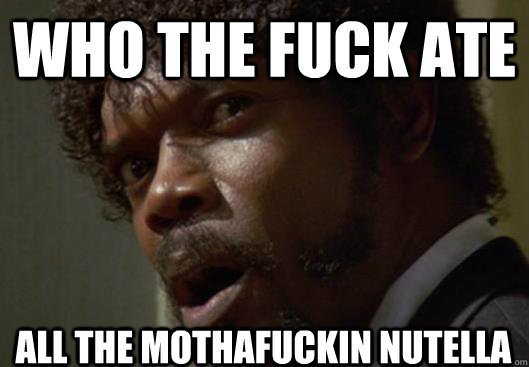 Who the fuck ate all the mothafuckin nutella  Angry Samuel L Jackson