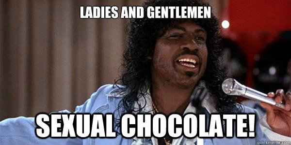 ladies and gentlemen sexual chocolate!  