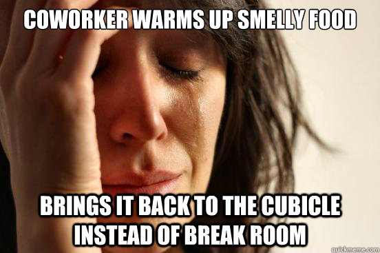 Coworker warms up smelly food BRINGS IT BACK TO THE CUBICLE INSTEAD OF BREAK ROOM  First World Problems