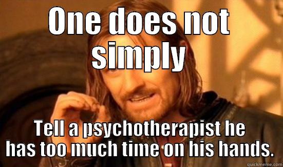 ONE DOES NOT SIMPLY TELL A PSYCHOTHERAPIST HE HAS TOO MUCH TIME ON HIS HANDS. Boromir
