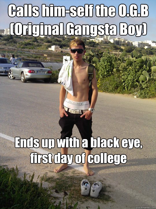 Calls him-self the O.G.B (Original Gangsta Boy) Ends up with a black eye, first day of college - Calls him-self the O.G.B (Original Gangsta Boy) Ends up with a black eye, first day of college  Original Gangsta Boy
