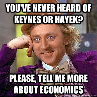 you've never heard of Keynes or Hayek? please, tell me more about economics  Creepy Wonka