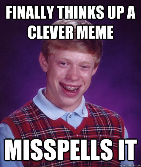 Finally thinks up a clever meme Misspells it - Finally thinks up a clever meme Misspells it  Bad Luck Brian