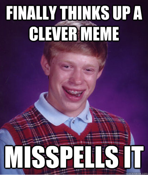 Finally thinks up a clever meme Misspells it  Bad Luck Brian