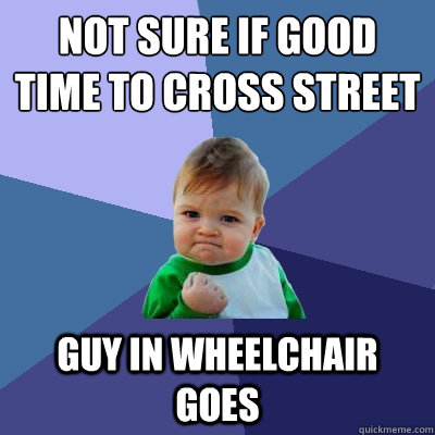 not sure if good time to cross street guy in wheelchair goes  Success Kid