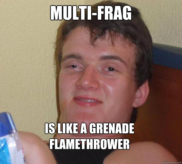 Multi-Frag Is like a grenade flamethrower  10 Guy