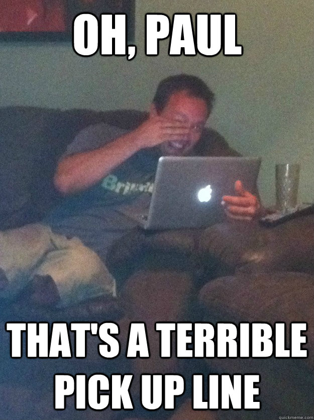 Oh, Paul That's a terrible pick up line  meme dad on overly attached girlfriend
