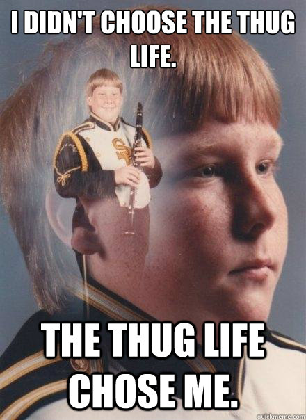 I didn't choose the thug life. The thug life chose me.  PTSD Clarinet Boy