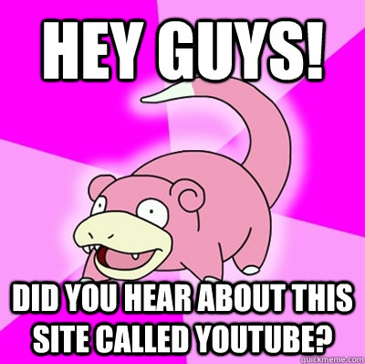 Hey guys! Did you hear about this site called YouTube? - Hey guys! Did you hear about this site called YouTube?  Slowpoke Earthquake