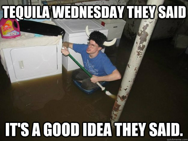Tequila Wednesday they said It's a good idea they said.  Do the laundry they said