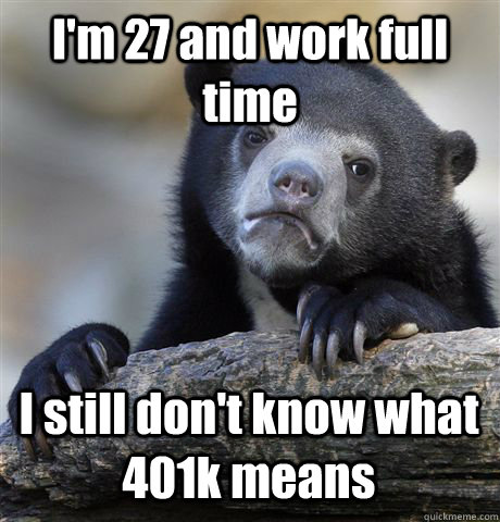 I'm 27 and work full time I still don't know what 401k means  Confession Bear