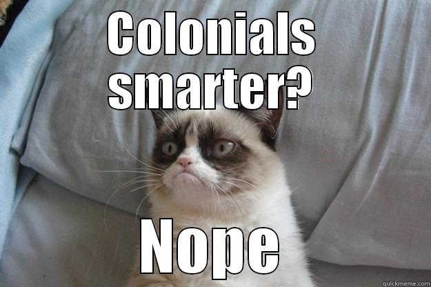 COLONIALS SMARTER? NOPE Grumpy Cat