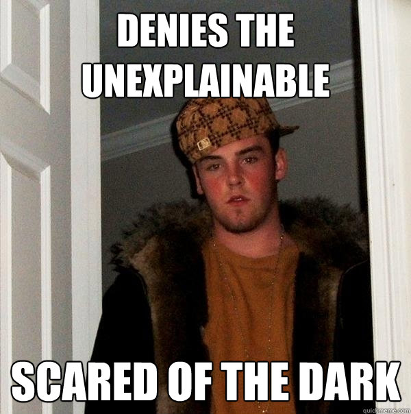 Denies the unexplainable Scared of the dark  Scumbag Steve