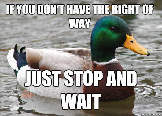 If you don't have the right of way just stop and wait  Actual Advice Mallard