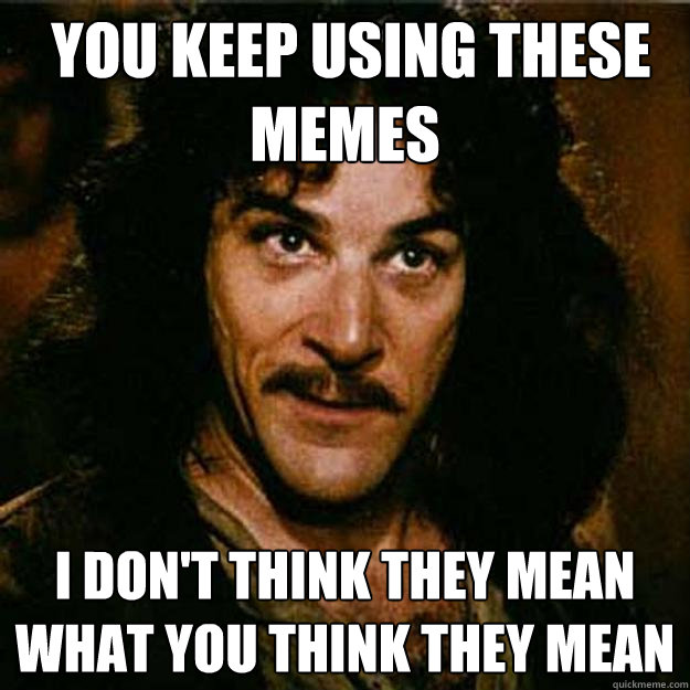  You keep using these memes I don't think they mean what you think they mean -  You keep using these memes I don't think they mean what you think they mean  Inigo Montoya