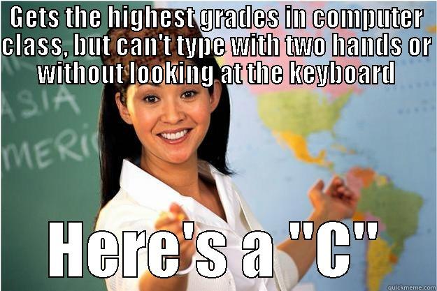 GETS THE HIGHEST GRADES IN COMPUTER CLASS, BUT CAN'T TYPE WITH TWO HANDS OR WITHOUT LOOKING AT THE KEYBOARD HERE'S A 