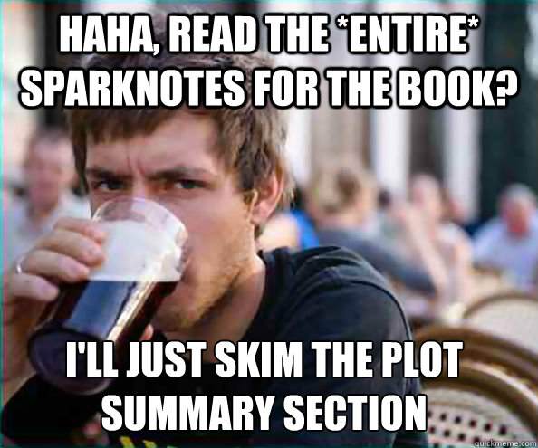 haha, read the *entire* sparknotes for the book? I'll just skim the plot summary section  Lazy College Senior