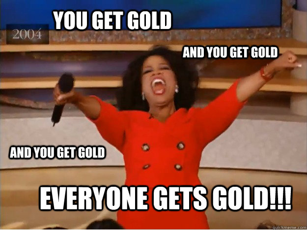 You get gold Everyone gets gold!!! AND you get gold AND you get gold  oprah you get a car