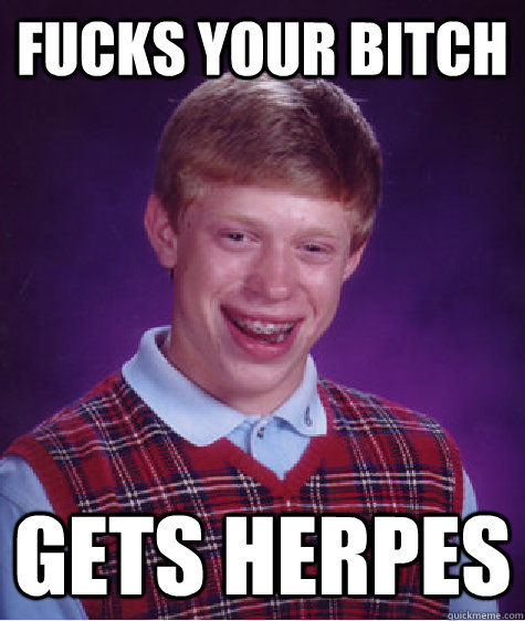 Fucks your bitch gets herpes  Bad Luck Brian