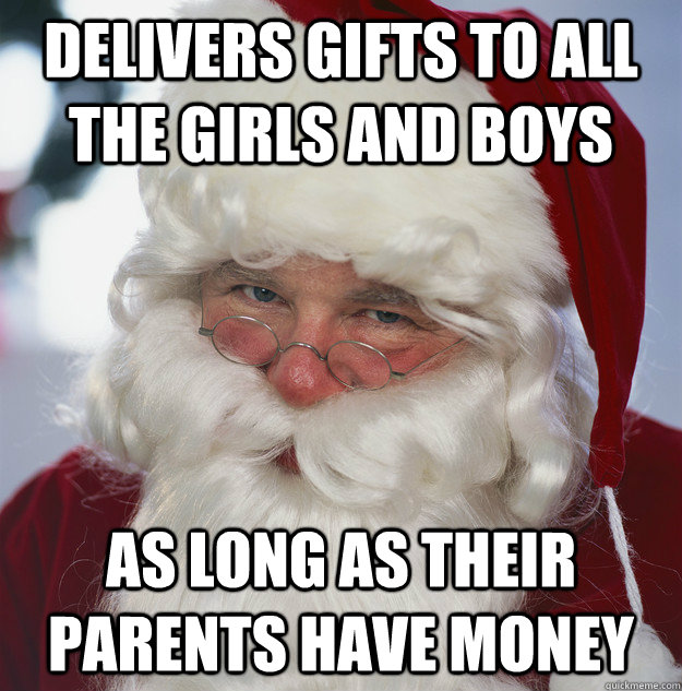 Delivers gifts to all the girls and boys as long as their parents have money - Delivers gifts to all the girls and boys as long as their parents have money  Scumbag Santa