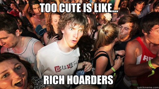 Too cute is like... rich hoarders   Sudden Clarity Clarence