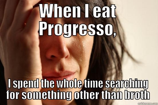 WHEN I EAT PROGRESSO, I SPEND THE WHOLE TIME SEARCHING FOR SOMETHING OTHER THAN BROTH First World Problems