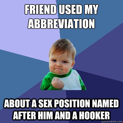 Friend used my abbreviation  about a sex position named after him and a hooker  Success Kid