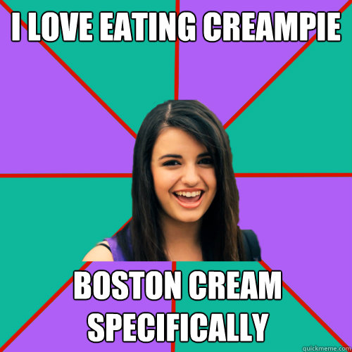i love eating creampie boston cream specifically  Rebecca Black